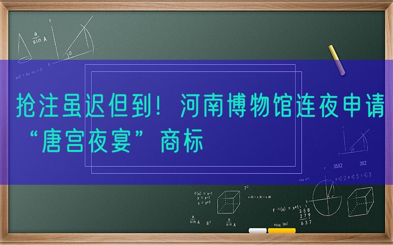抢注虽迟但到！河南博物馆连夜申请“唐宫夜宴”商标