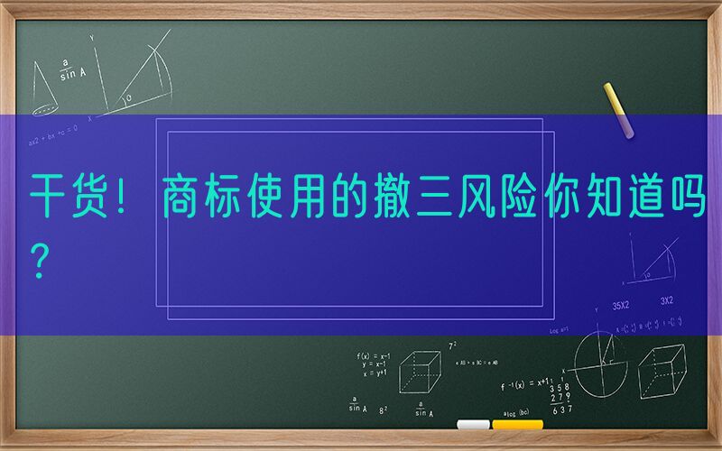 干货！商标使用的撤三风险你知道吗？
