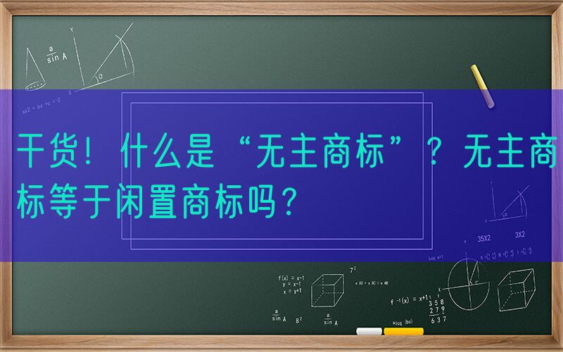 干货！什么是“无主商标”？无主商标等于闲置商标吗？