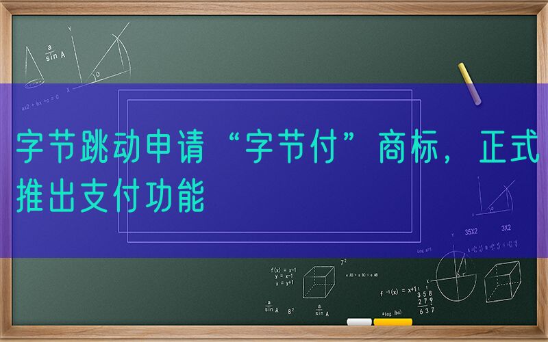 字节跳动申请“字节付”商标，正式推出支付功能