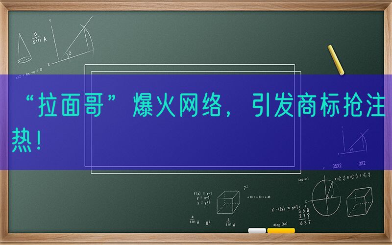 “拉面哥”爆火网络，引发商标抢注热！