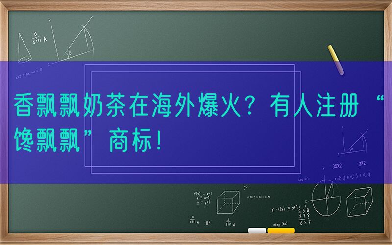 香飘飘奶茶在海外爆火？有人注册“馋飘飘”商标！