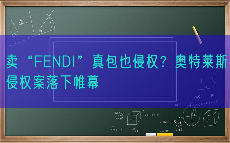 卖“FENDI”真包也侵权？奥特莱斯侵权案落下帷幕