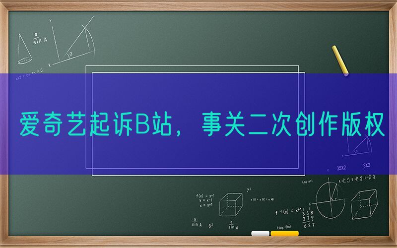 爱奇艺起诉B站，事关二次创作版权