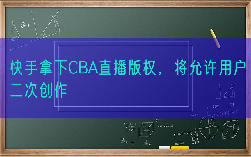 快手拿下CBA直播版权，将允许用户二次创作