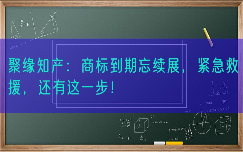 聚缘知产：商标到期忘续展，紧急救援，还有这一步！