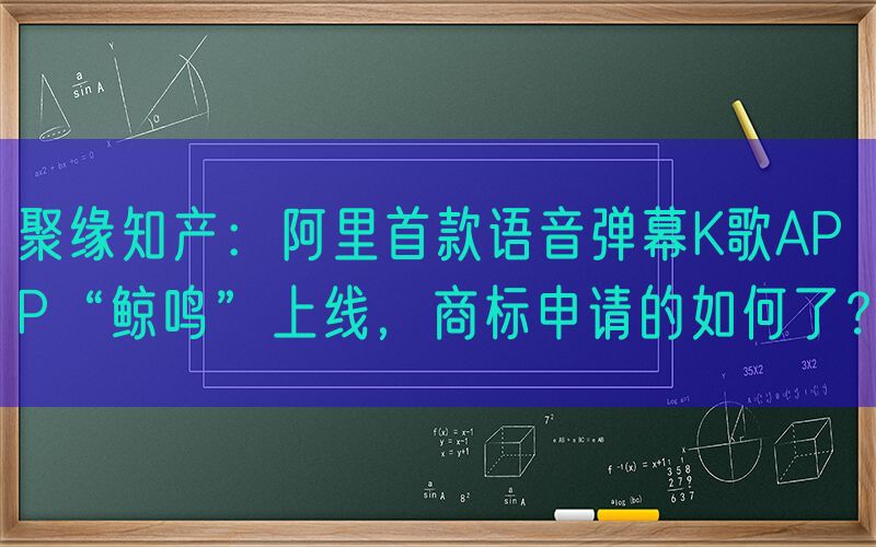 聚缘知产：阿里首款语音弹幕K歌APP“鲸鸣”上线，商标申请的如何了？
