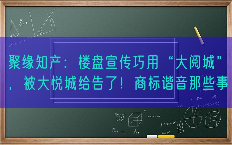 聚缘知产：楼盘宣传巧用“大阅城”，被大悦城给告了！商标谐音那些事