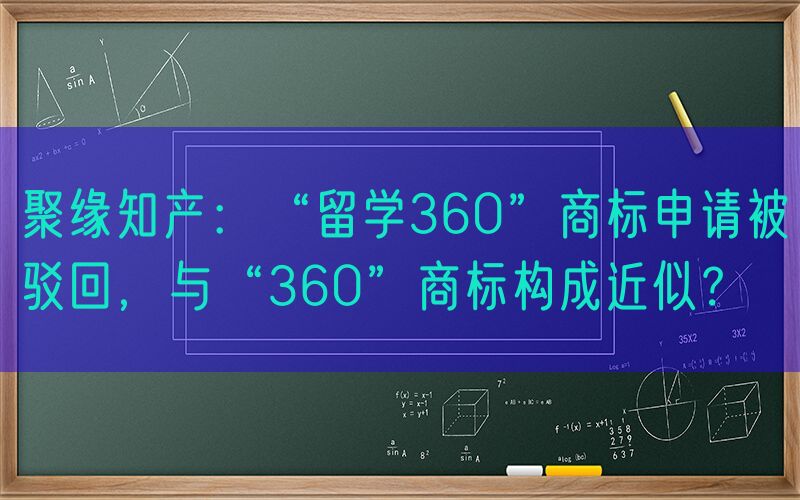 聚缘知产：“留学360”商标申请被驳回，与“360”商标构成近似？
