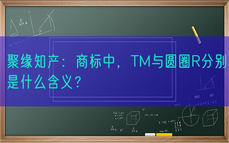 聚缘知产：商标中，TM与圆圈R分别是什么含义？
