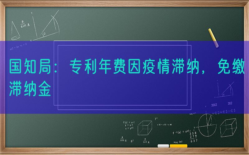 国知局：专利年费因疫情滞纳，免缴滞纳金
