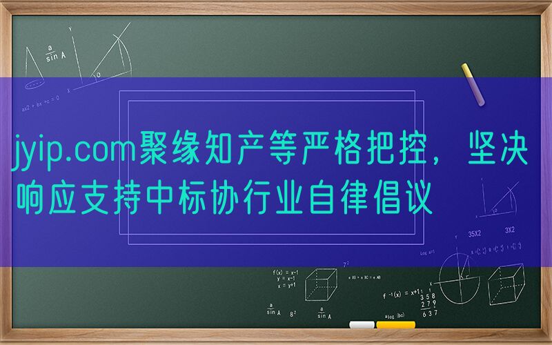 jyip.com聚缘知产等严格把控，坚决响应支持中标协行业自律倡议