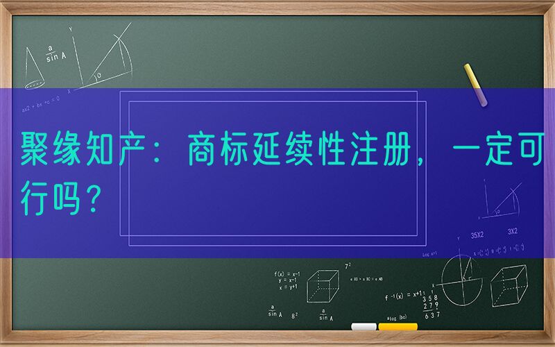 聚缘知产：商标延续性注册，一定可行吗？