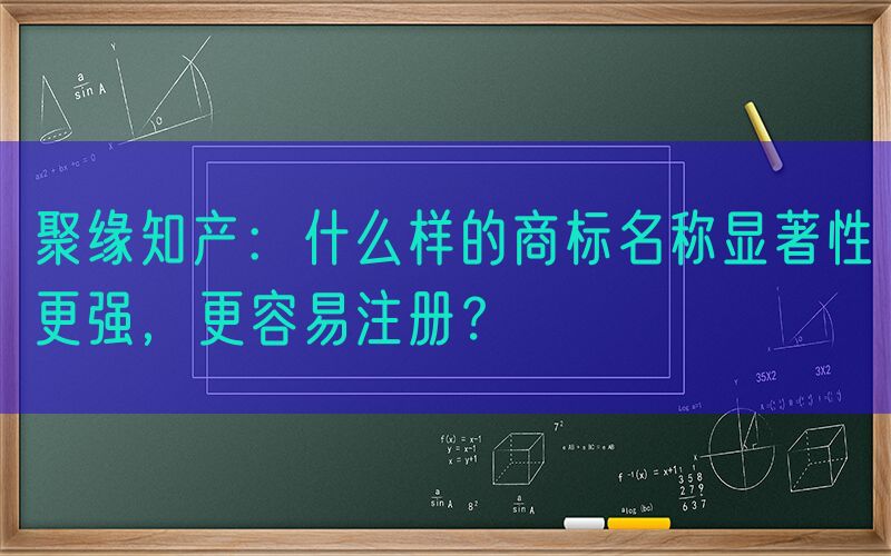 聚缘知产：什么样的商标名称显著性更强，更容易注册？