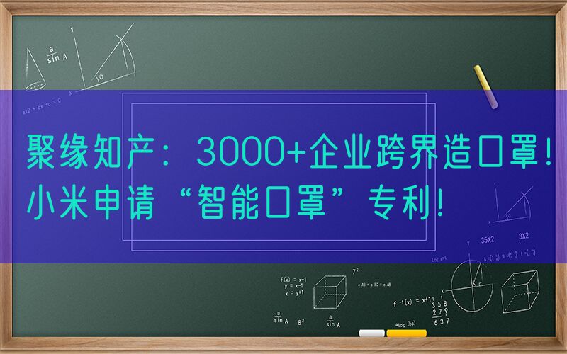 聚缘知产：3000+企业跨界造口罩！小米申请“智能口罩”专利！