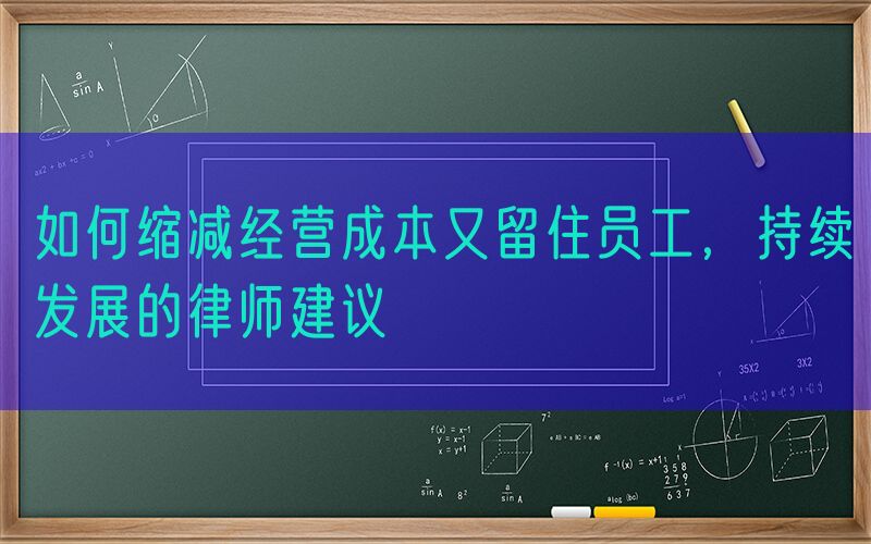 如何缩减经营成本又留住员工，持续发展的律师建议