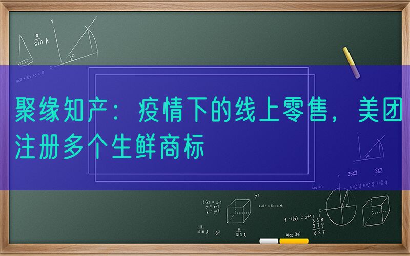 聚缘知产：疫情下的线上零售，美团注册多个生鲜商标