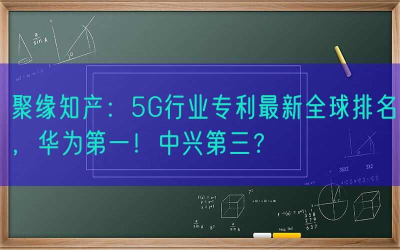 聚缘知产：5G行业专利最新全球排名，华为第一！中兴第三？