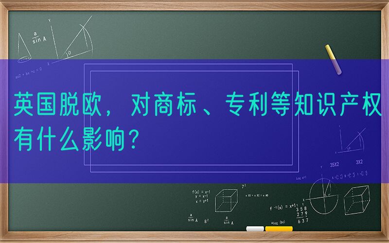 英国脱欧，对商标、专利等知识产权有什么影响？
