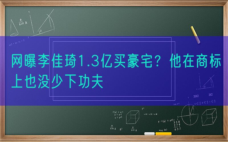 网曝李佳琦1.3亿买豪宅？他在商标上也没少下功夫