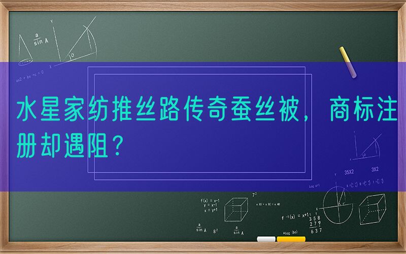 水星家纺推丝路传奇蚕丝被，商标注册却遇阻？