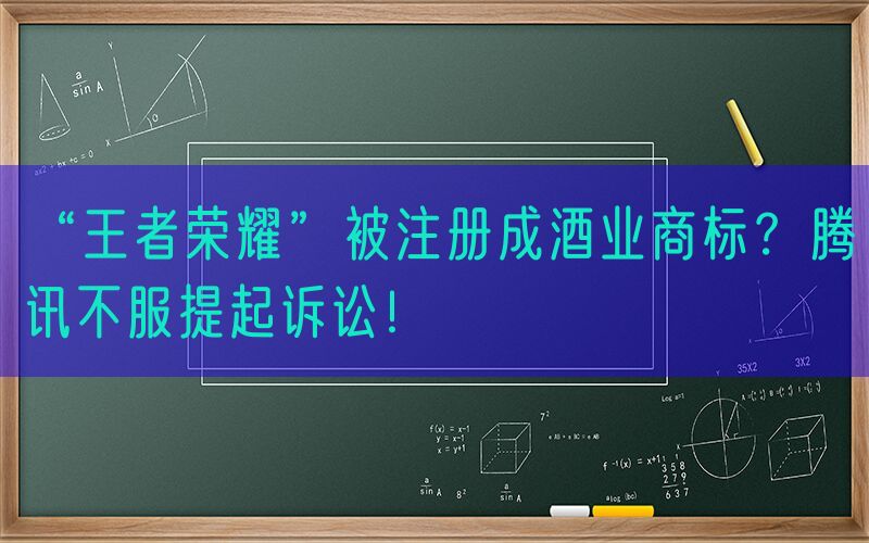 “王者荣耀”被注册成酒业商标？腾讯不服提起诉讼！