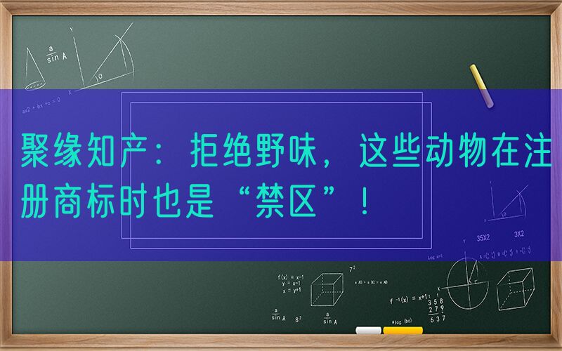 聚缘知产：拒绝野味，这些动物在注册商标时也是“禁区”！