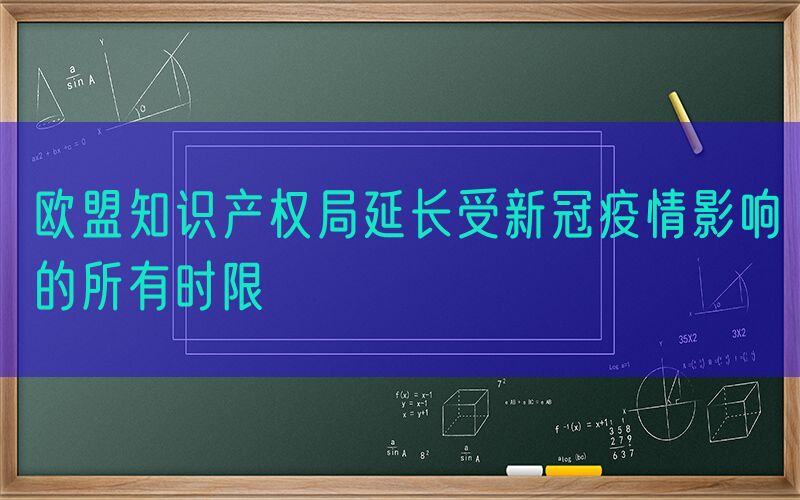 欧盟知识产权局延长受新冠疫情影响的所有时限