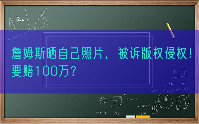 詹姆斯晒自己照片，被诉版权侵权！要赔100万？