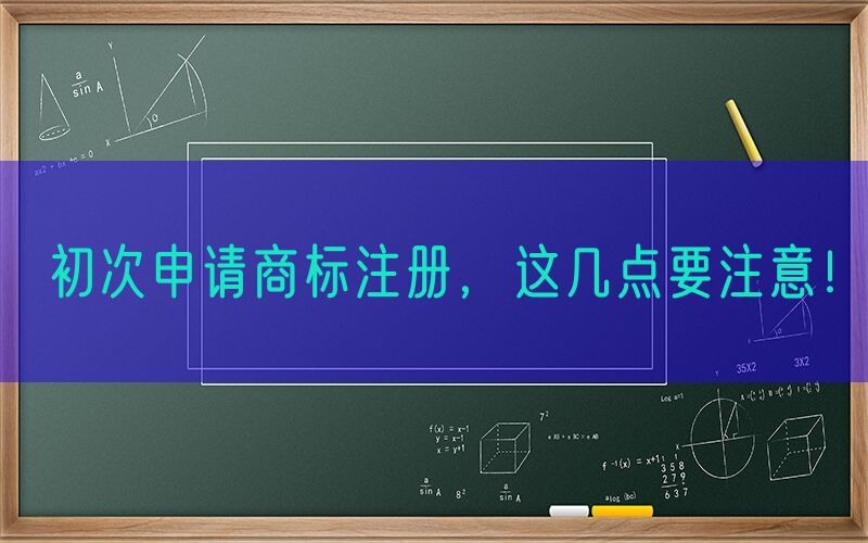  初次申请商标注册，这几点要注意！