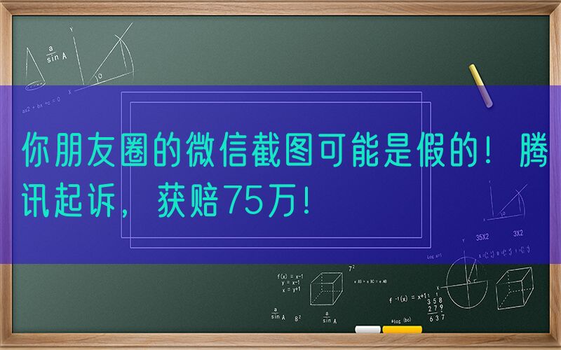 你朋友圈的微信截图可能是假的！腾讯起诉，获赔75万！