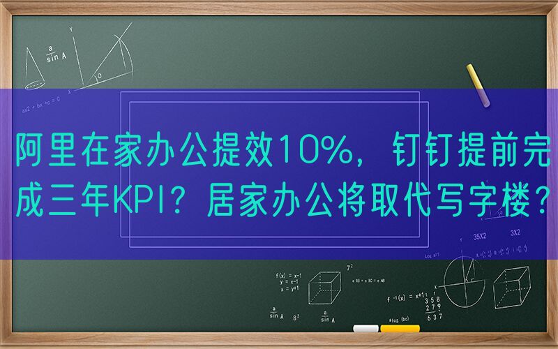 阿里在家办公提效10%，钉钉提前完成三年KPI？居家办公将取代写字楼？