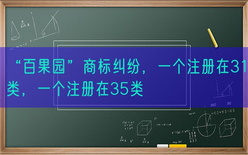 “百果园”商标纠纷，一个注册在31类，一个注册在35类