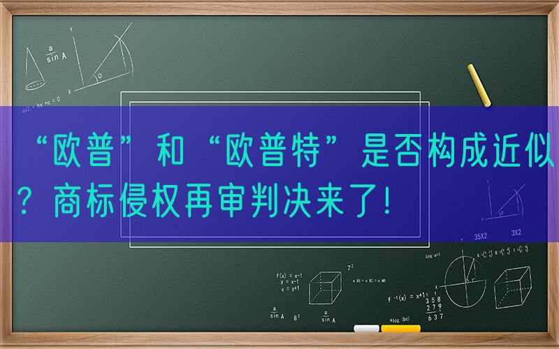 “欧普”和“欧普特”是否构成近似？商标侵权再审判决来了！