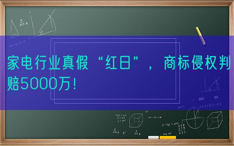 家电行业真假“红日”，商标侵权判赔5000万！