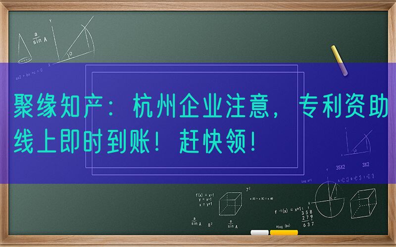 聚缘知产：杭州企业注意，专利资助线上即时到账！赶快领！