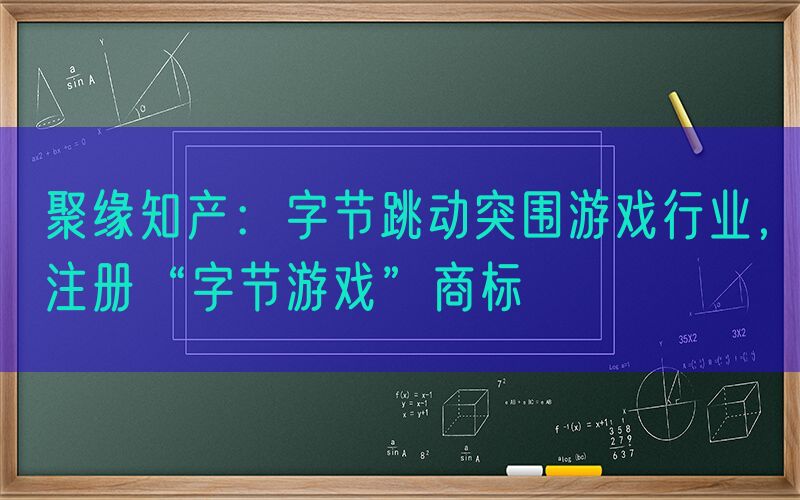 聚缘知产：字节跳动突围游戏行业，注册“字节游戏”商标