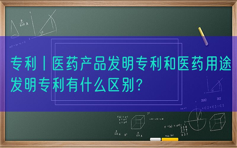专利丨医药产品发明专利和医药用途发明专利有什么区别？
