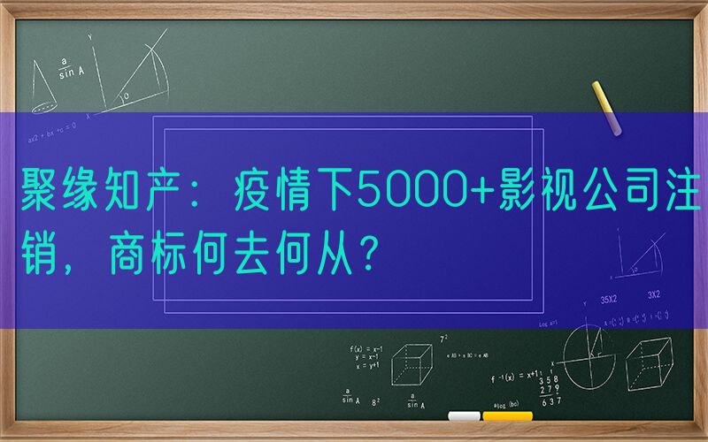 聚缘知产：疫情下5000+影视公司注销，商标何去何从？