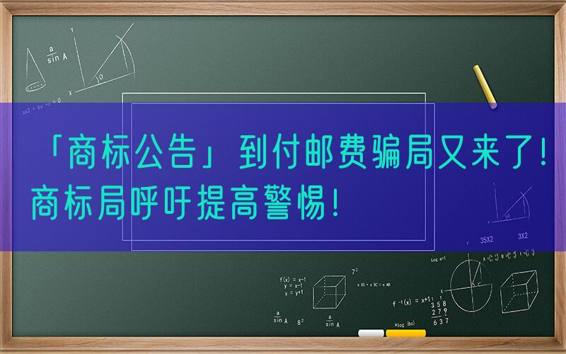 「商标公告」到付邮费骗局又来了！商标局呼吁提高警惕！