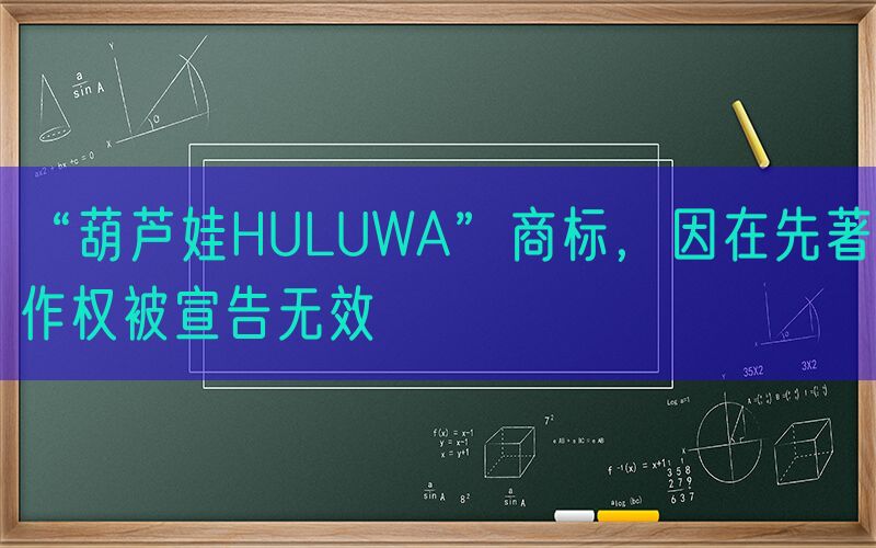 “葫芦娃HULUWA”商标，因在先著作权被宣告无效
