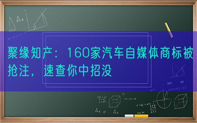 聚缘知产：160家汽车自媒体商标被抢注，速查你中招没