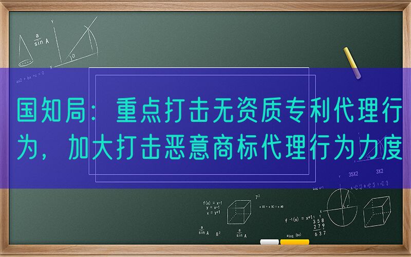 国知局：重点打击无资质专利代理行为，加大打击恶意商标代理行为力度