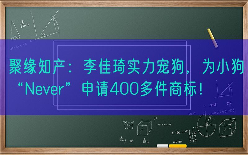 聚缘知产：李佳琦实力宠狗，为小狗“Never”申请400多件商标！