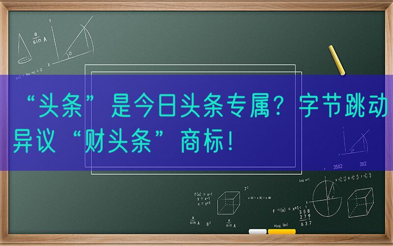 “头条”是今日头条专属？字节跳动异议“财头条”商标！