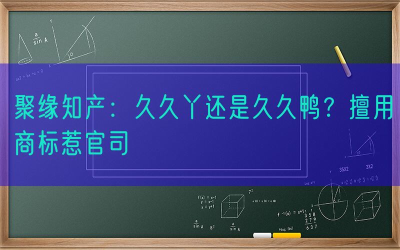 聚缘知产：久久丫还是久久鸭？擅用商标惹官司