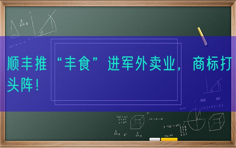顺丰推“丰食”进军外卖业，商标打头阵！