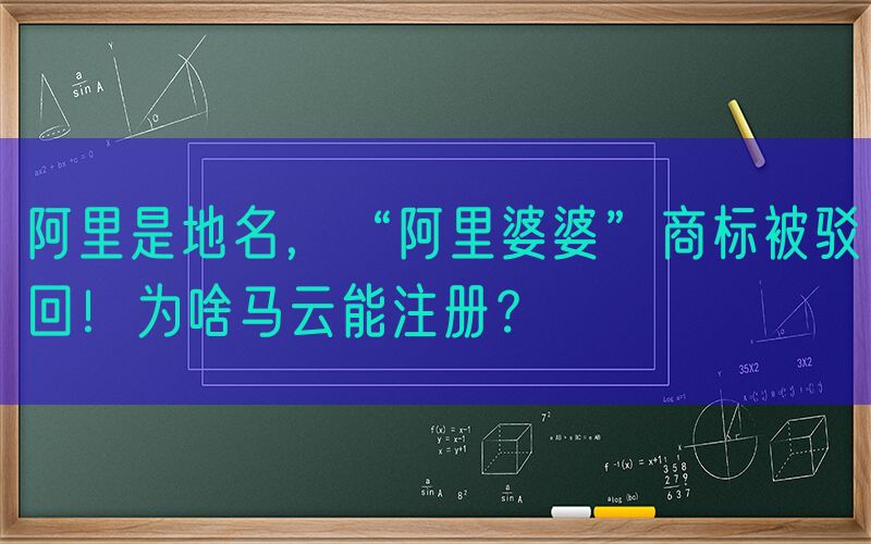 阿里是地名，“阿里婆婆”商标被驳回！为啥马云能注册？