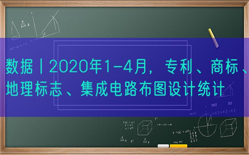 数据丨2020年1-4月，专利、商标、地理标志、集成电路布图设计统计