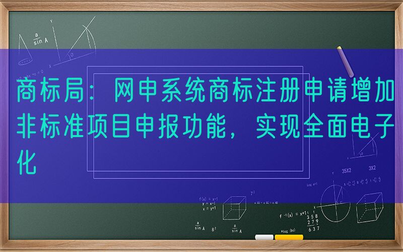 商标局：网申系统商标注册申请增加非标准项目申报功能，实现全面电子化